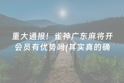 重大通报！雀神广东麻将开会员有优势吗(其实真的确实有挂)