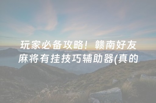 玩家必备攻略！赣南好友麻将有挂技巧辅助器(真的有挂确实有挂)