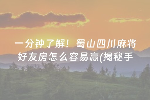 一分钟了解！蜀山四川麻将好友房怎么容易赢(揭秘手机上助攻神器)