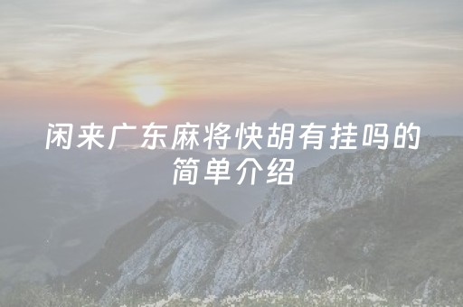 闲来广东麻将快胡有挂吗的简单介绍（闲来广东麻将怎样才能打赢）