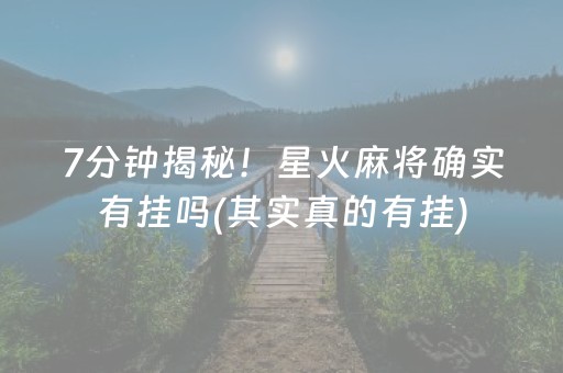 7分钟揭秘！星火麻将确实有挂吗(其实真的有挂)