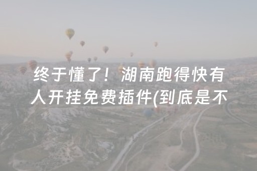 终于懂了！湖南跑得快有人开挂免费插件(到底是不是有挂)