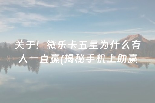 关于！微乐卡五星为什么有人一直赢(揭秘手机上助赢神器购买)