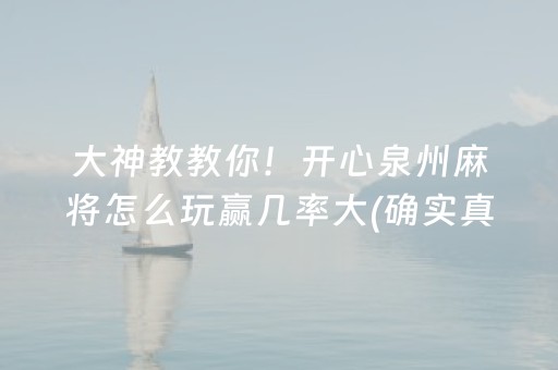 大神教教你！开心泉州麻将怎么玩赢几率大(确实真的有挂)