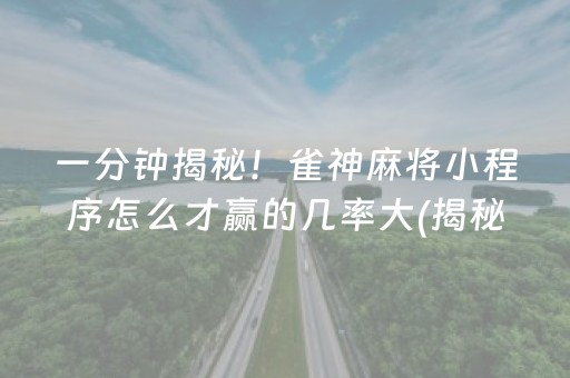 一分钟揭秘！雀神麻将小程序怎么才赢的几率大(揭秘手机上插件下载)