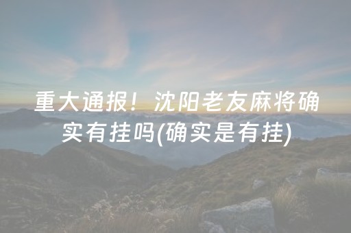 重大通报！沈阳老友麻将确实有挂吗(确实是有挂)