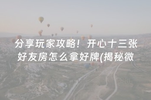 分享玩家攻略！开心十三张好友房怎么拿好牌(揭秘微信里胡牌技巧)
