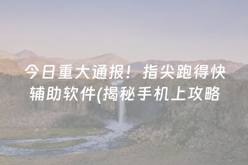 今日重大通报！指尖跑得快辅助软件(揭秘手机上攻略插件)