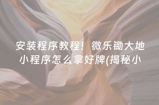 安装程序教程！微乐锄大地小程序怎么拿好牌(揭秘小程序输赢规律)