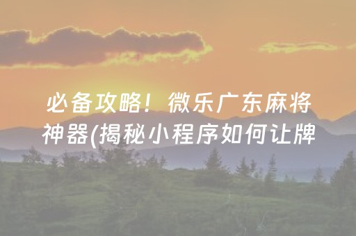 必备攻略！微乐广东麻将神器(揭秘小程序如何让牌变好)