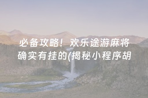 必备攻略！欢乐途游麻将确实有挂的(揭秘小程序胡牌神器)