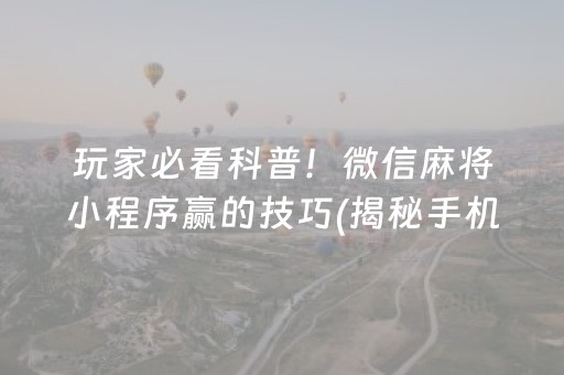 玩家必看科普！微信麻将小程序赢的技巧(揭秘手机上最新神器下载)