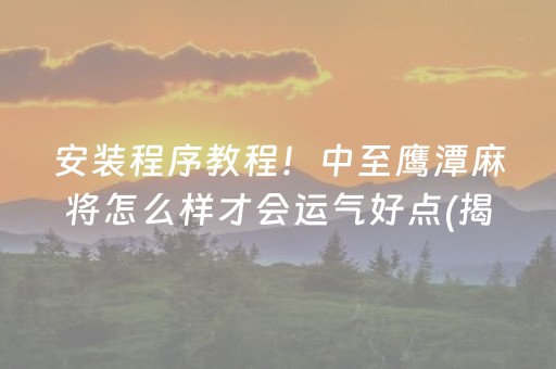 安装程序教程！中至鹰潭麻将怎么样才会运气好点(揭秘小程序赢的秘诀)