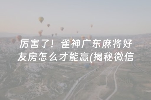 厉害了！雀神广东麻将好友房怎么才能赢(揭秘微信里输赢技巧)