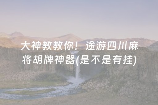 大神教教你！途游四川麻将胡牌神器(是不是有挂)