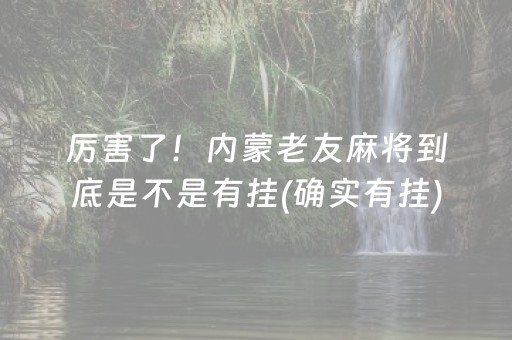 厉害了！内蒙老友麻将到底是不是有挂(确实有挂)