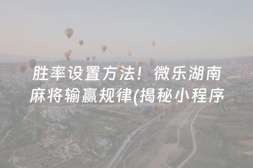 胜率设置方法！微乐湖南麻将输赢规律(揭秘小程序提高赢的概率)