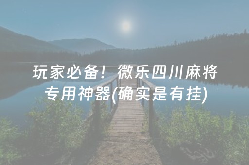 玩家必备！微乐四川麻将专用神器(确实是有挂)