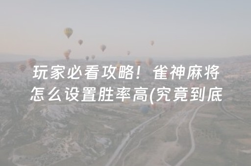 玩家必看攻略！雀神麻将怎么设置胜率高(究竟到底有挂吗)