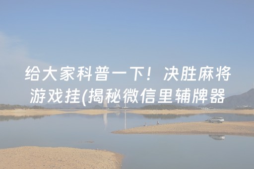 给大家科普一下！决胜麻将游戏挂(揭秘微信里辅牌器)