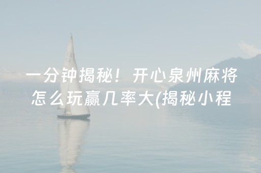 一分钟揭秘！开心泉州麻将怎么玩赢几率大(揭秘小程序提高胜率)