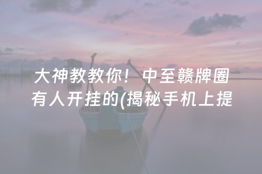 大神教教你！中至赣牌圈有人开挂的(揭秘手机上提高赢的概率)