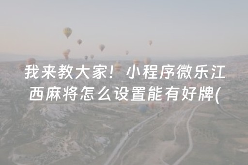 我来教大家！小程序微乐江西麻将怎么设置能有好牌(揭秘手机上系统发好牌)
