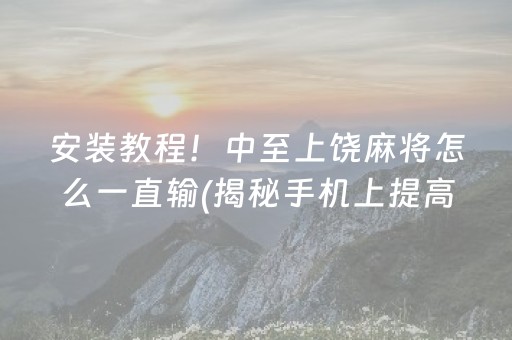 安装教程！中至上饶麻将怎么一直输(揭秘手机上提高胜率)
