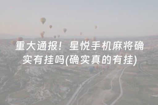 重大通报！星悦手机麻将确实有挂吗(确实真的有挂)