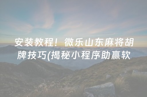 安装教程！微乐山东麻将胡牌技巧(揭秘小程序助赢软件)