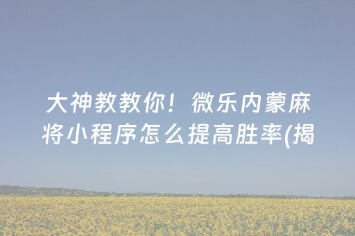 大神教教你！微乐内蒙麻将小程序怎么提高胜率(揭秘小程序插件购买)