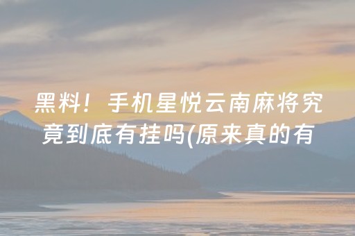 黑料！手机星悦云南麻将究竟到底有挂吗(原来真的有挂)