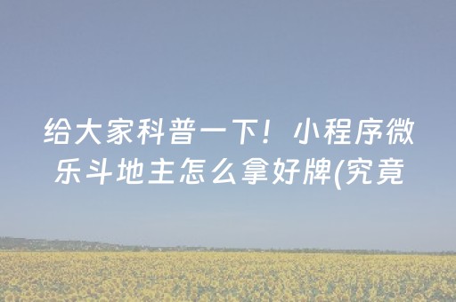 给大家科普一下！小程序微乐斗地主怎么拿好牌(究竟是不是有挂)
