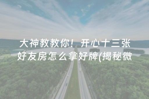 大神教教你！开心十三张好友房怎么拿好牌(揭秘微信里胡牌神器)