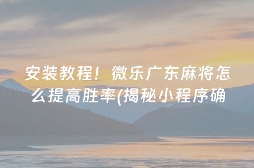 安装教程！微乐广东麻将怎么提高胜率(揭秘小程序确实有猫腻)