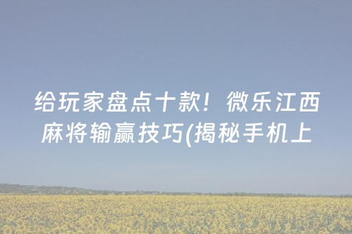 给玩家盘点十款！微乐江西麻将输赢技巧(揭秘手机上怎么容易赢)