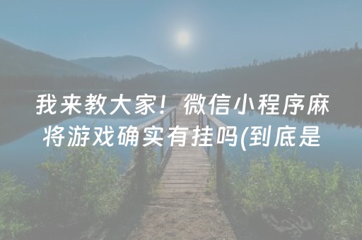 我来教大家！微信小程序麻将游戏确实有挂吗(到底是不是有挂)