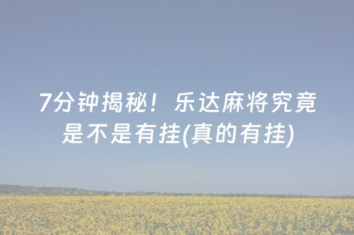 7分钟揭秘！乐达麻将究竟是不是有挂(真的有挂)