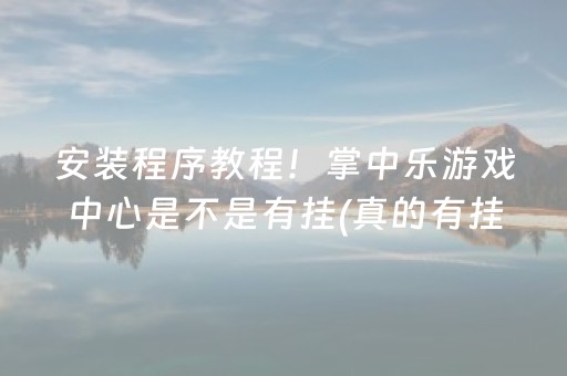 安装程序教程！掌中乐游戏中心是不是有挂(真的有挂确实有挂)