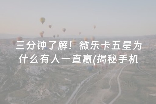 三分钟了解！微乐卡五星为什么有人一直赢(揭秘手机上如何让牌变好)