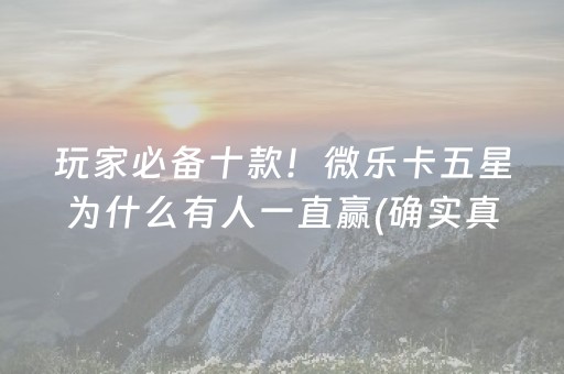 玩家必备十款！微乐卡五星为什么有人一直赢(确实真有挂)