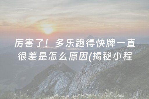 厉害了！多乐跑得快牌一直很差是怎么原因(揭秘小程序确实有猫腻)