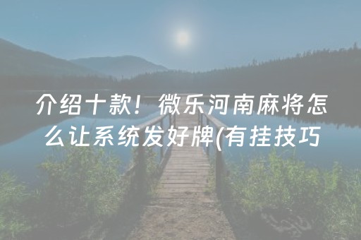 介绍十款！微乐河南麻将怎么让系统发好牌(有挂技巧辅助器)
