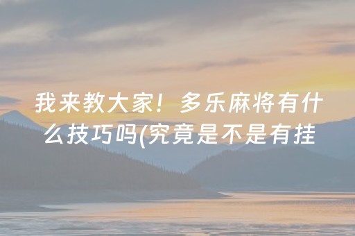 我来教大家！多乐麻将有什么技巧吗(究竟是不是有挂)
