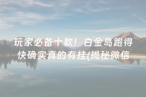 玩家必备十款！白金岛跑得快确实真的有挂(揭秘微信里助赢软件)