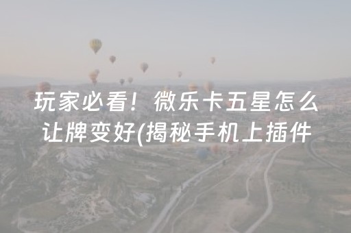 玩家必看！微乐卡五星怎么让牌变好(揭秘手机上插件购买)