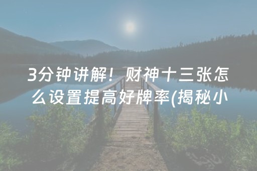 3分钟讲解！财神十三张怎么设置提高好牌率(揭秘小程序如何让牌变好)