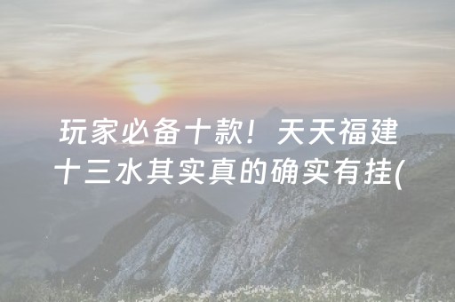玩家必备十款！天天福建十三水其实真的确实有挂(真的有挂)