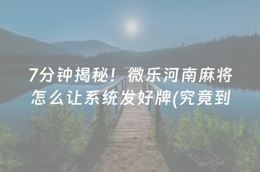 7分钟揭秘！微乐河南麻将怎么让系统发好牌(究竟到底有挂吗)