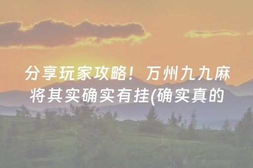 分享玩家攻略！万州九九麻将其实确实有挂(确实真的有挂)